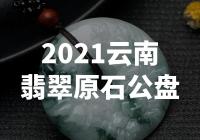 【震撼！2021云南翡翠原石公盘惊现巨型翡翠！】
