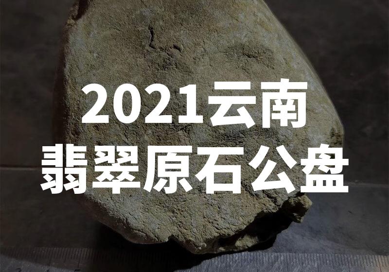 震惊！2021年云南翡翠原石公盘惊现巨型宝石！