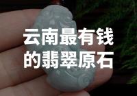云南最有钱的翡翠原石，探寻神秘传说中的财富源泉