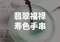 翡翠福禄寿色手串：传承中华传统文化的吉祥护身佛珠