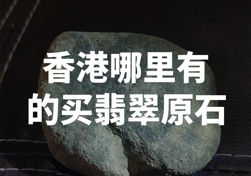 香港哪里有的买翡翠原石
