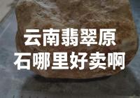 云南翡翠原石的销售市场在哪里？