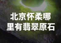 在北京怀柔哪里可以找到未加工的翡翠原石？